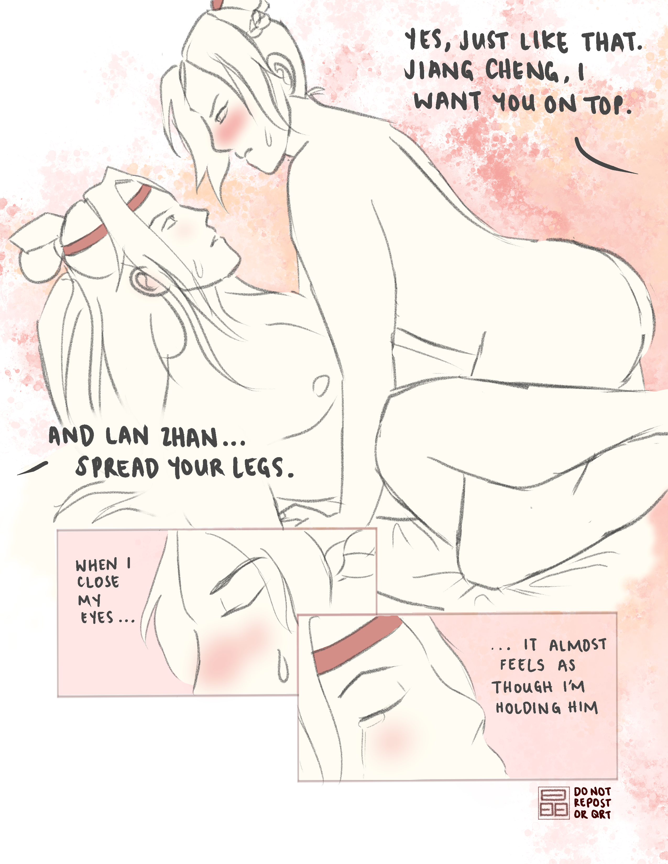 Wei Wuxian: Yes, just like that. Jiang Cheng, I want you on top. And Lan Zhan... spread your legs. Jiang Cheng (thinking): When I close my eyes... Lan Wangji (thinking): ... it almost feels as though I'm holding him.