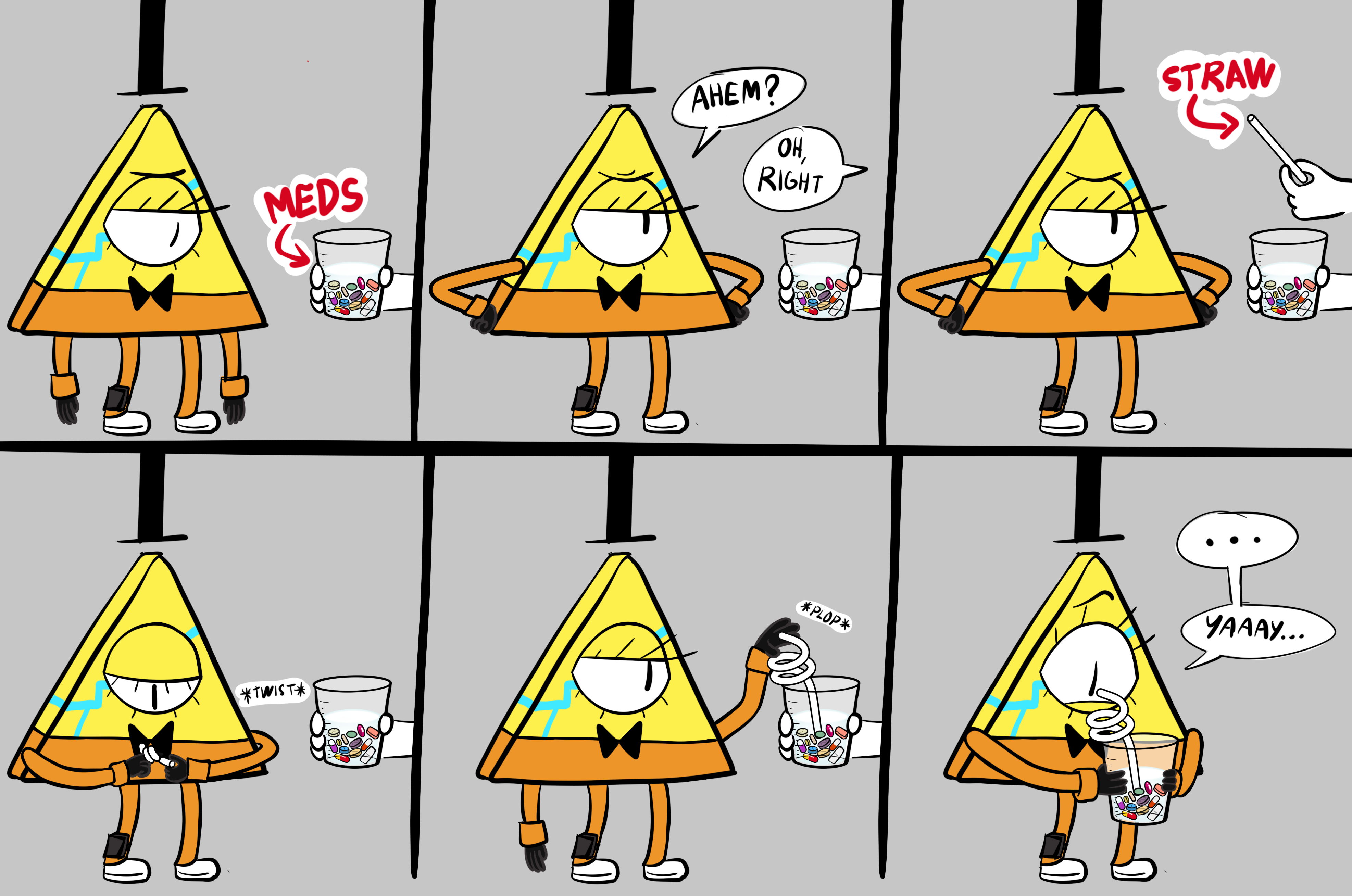 Colored digital comic. Panel one: Bill Cipher in an orange prison jumpsuit gives a depressed look at a hand holding a large medicine measuring cup filled with thirteen different kinds of pills and a thickish liquid. Panel two: Bill plants his hands on his hips, gives someone off screen an irritated look, and says, "Ahem?" The person off screen says "Oh, right." Panel three: The person holds out a white straw. Panel four: Bill twists the straw around a finger. Panel five: Bill plops the straw, which is now a spiral-shaped silly straw, into the medicine cup. Panel six: Bill holds the cup of meds in both hands, tries to look enthusiastic, and says, "Yaaay..."