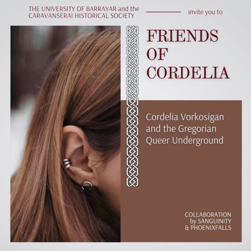 University of Barrayar and the Caravanserai Historical Society invite you to Friends of Cordelia: Cordelia Vorkosigan and the Gregorian Queer Underground, a collaboration by Sanguinity and Phoenixfalls