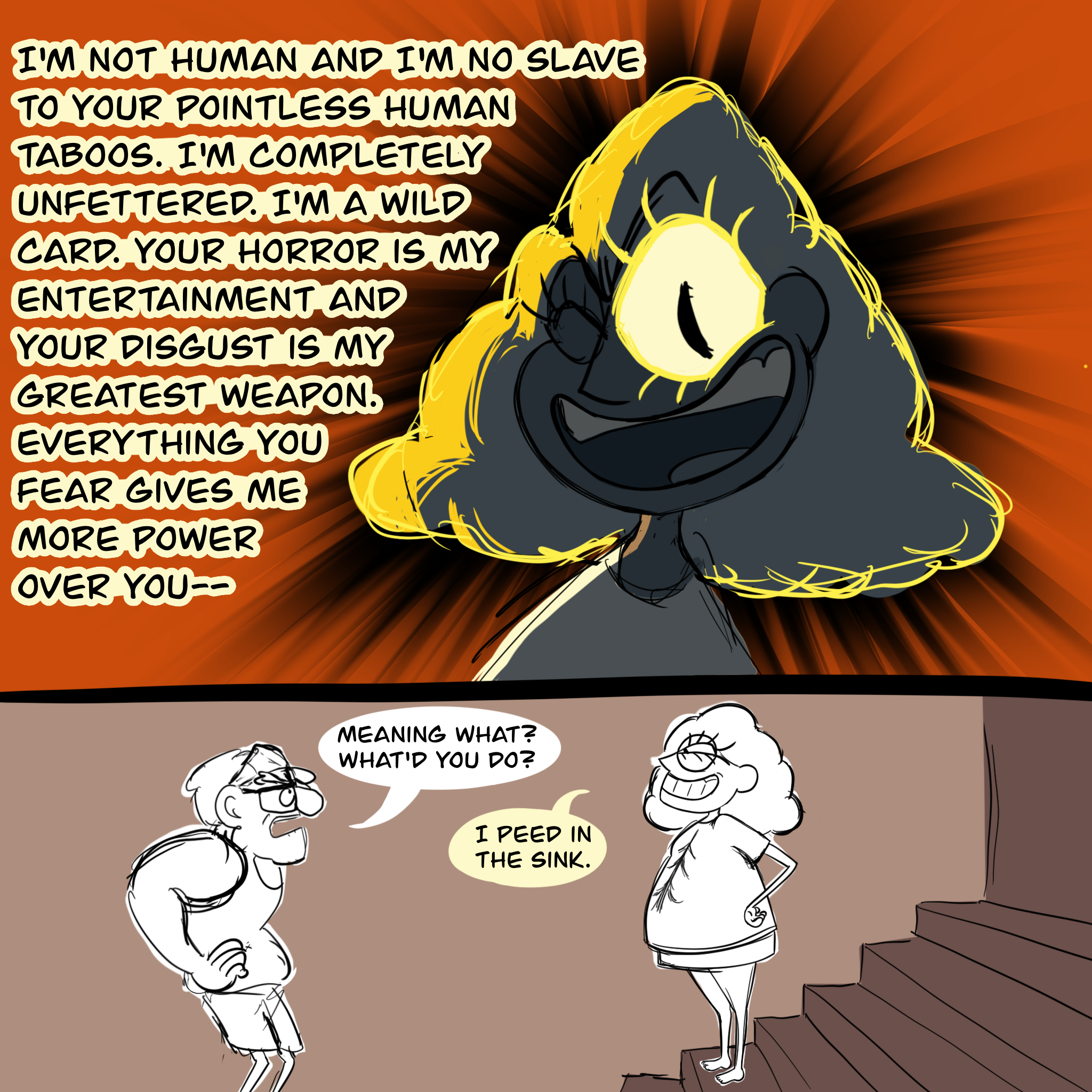 Panel one: a shadowy partial silhouette of human Bill's face with one eye shut; his hair and open eye give the vague illusion of his original one-eyed triangle form. He's wearing an evil smile and saying "I'm not human and I'm no slave to your pointless human taboos. I'm completely unfettered. I'm a wild card. Your horror is my entertainment and your disgust is my greatest weapon. Everything you fear gives me more power over you—" Panel two: Stanley Pines, hands on his hips, glaring up at Bill and saying, "Meaning what? What'd you do?" Bill, standing on a staircase to make him taller than Stan so he can smirk down at him, says, "I peed in the sink."