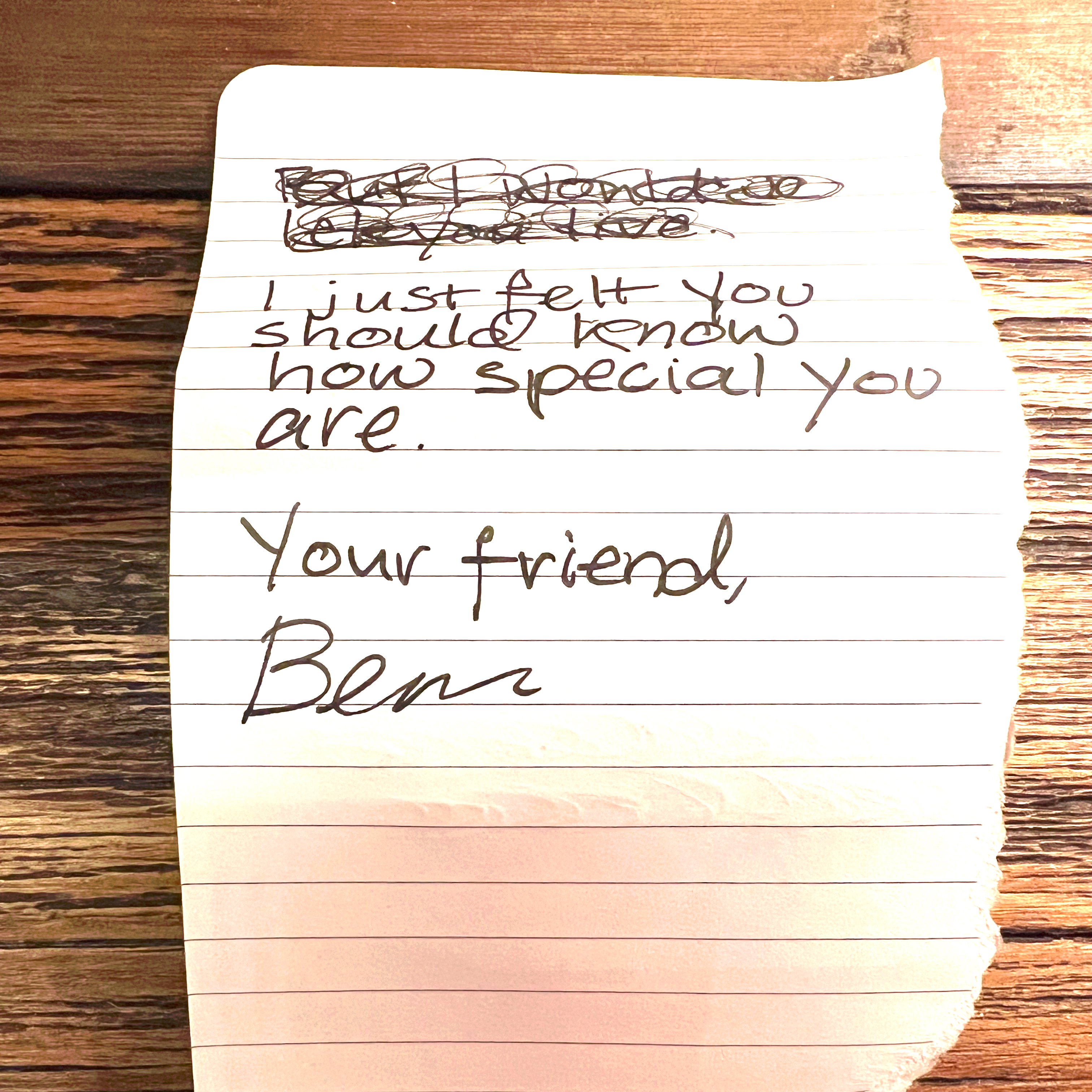 The other side of the paper: [crossed out text] I just felt you should know how special you are. Your friend, Ben