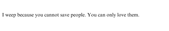 I weep because you cannot save people You can only love them