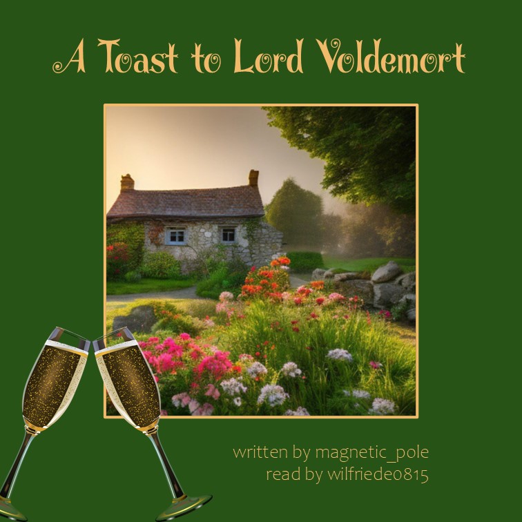 Podfic cover. Drawing of a cottage with a flowering garden, with a wide green border. On the bottom left, two clinking champagne glasses are overlayed. Alternative cover links: https://archive.org/download/a_toast_to_lord_voldemort/a_toast_to_lord_voldemort_cover.jpg and https://drive.google.com/file/d/1feh9V6hGBhCdezccJnV5ssB06MYWIPP3/view?usp=drive_link
