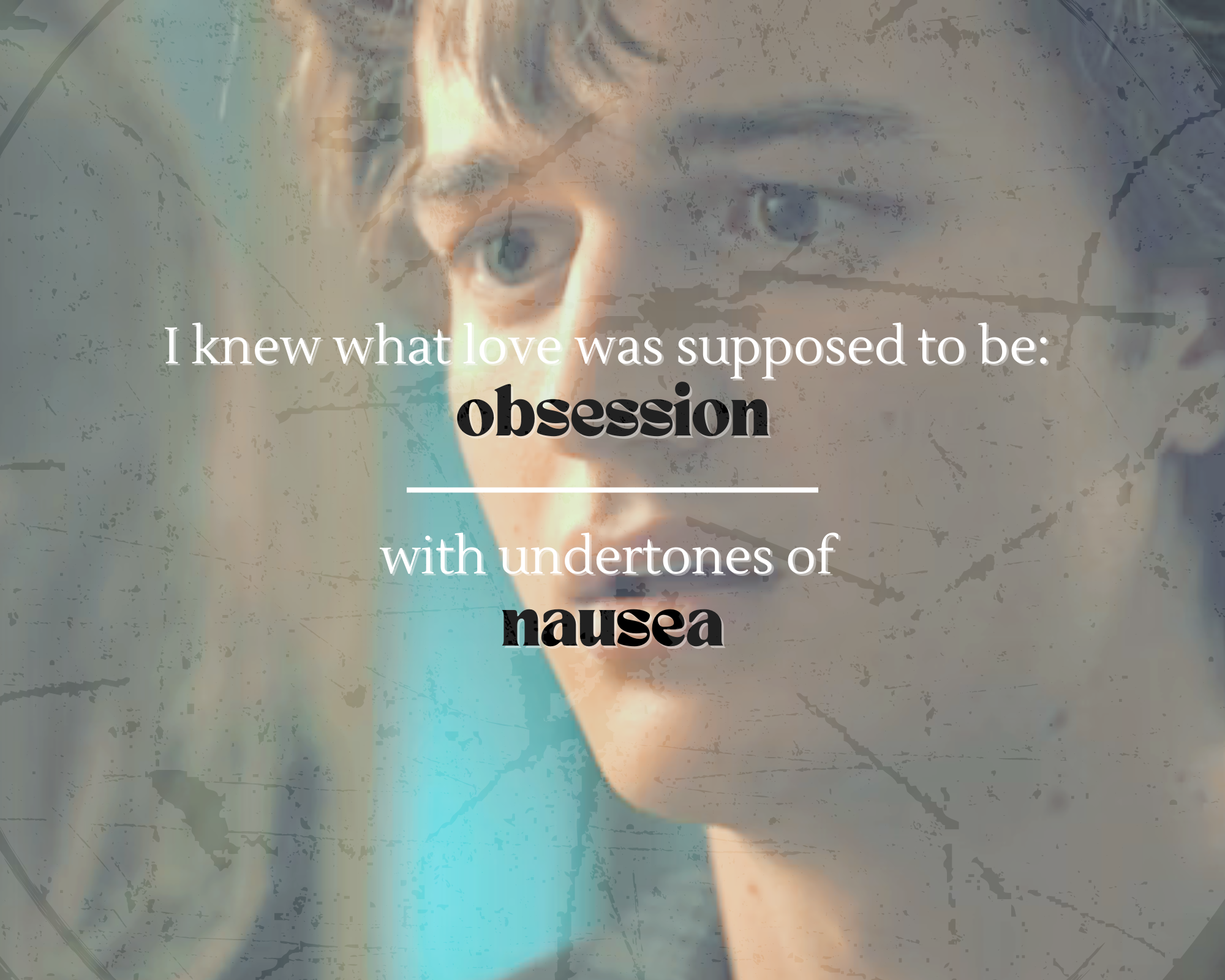 a close up picture of Steves face immediately after Nancy calls their relationship bullshit there is a filter on the picture that makes it look like a washed out water stained photograph and the text on the picture reads i knew what love was supposed to be obsession with undertones of nausea.