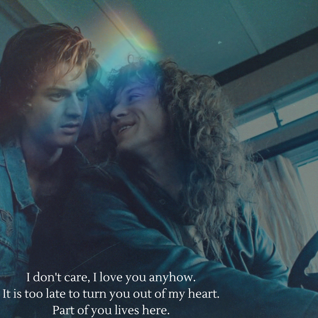 a picture of Eddie looking over his shoulder and grinning at Steve while they are in the camper there is a filter on the photo that leaves refracted rainbow light on their faces and the text reads i do not care i love you anyhow it is too late to turn you out of my heart part of you lives here.