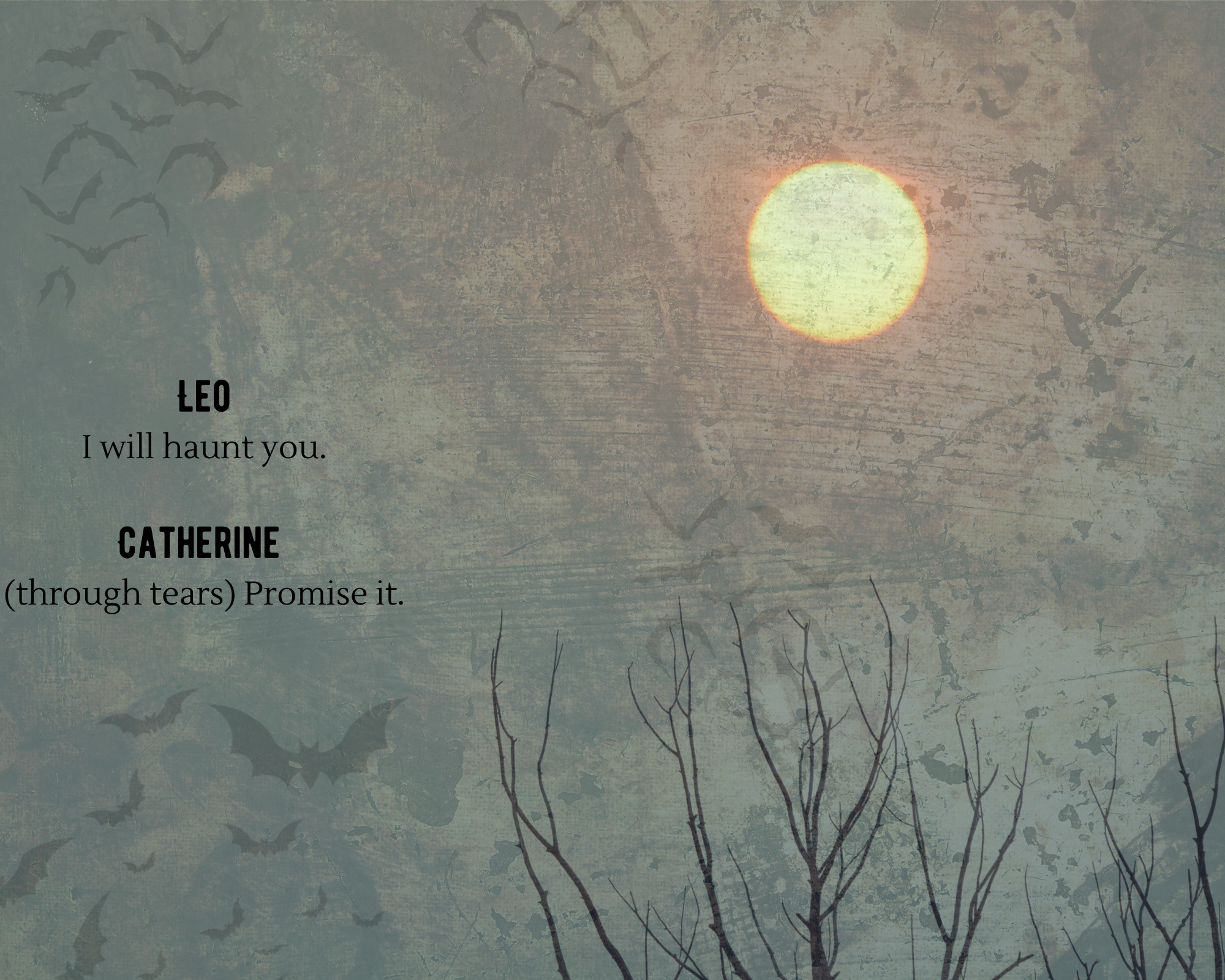 a browned photo with a burning yellow sun in the top right corner and bats flying through the air and the text reads Leo: I will haunt you. Catherine through tears: promise it.