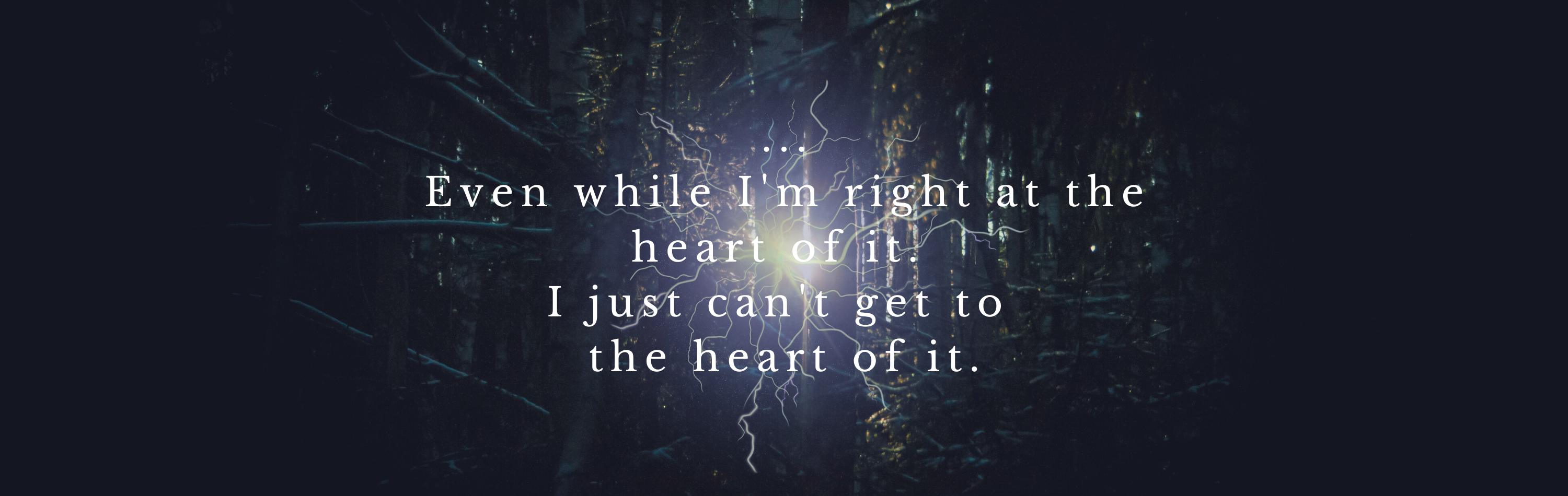a picture of a forest at night and a bright lightning strike directly in the middle of the picture and the text on the picture reads even while i am right at the heart of it i just cannot get to the heart of it.