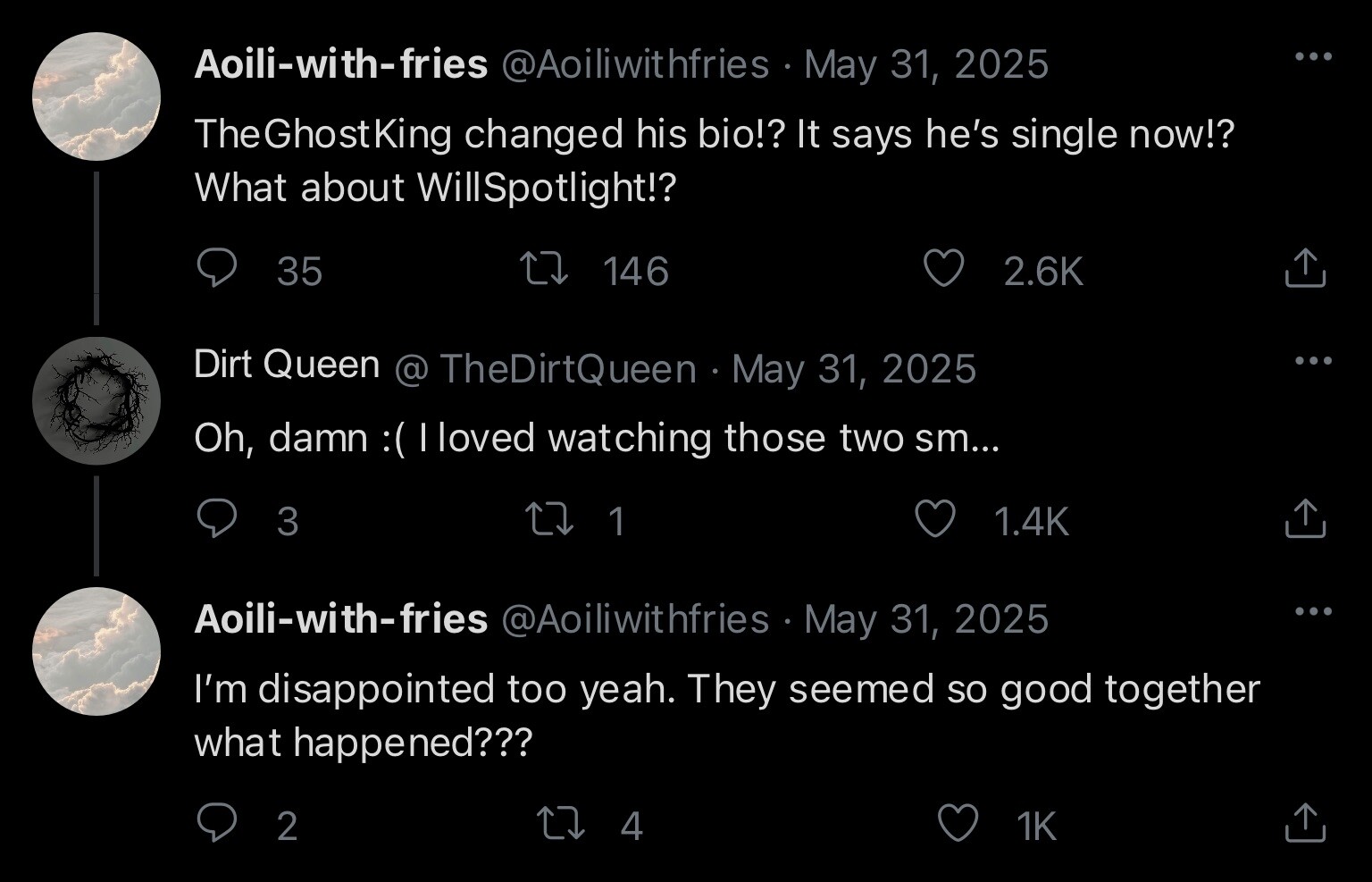 Aoili-with-fries: TheGhostKing changed his bio!? It says he’s single now!? What about WillSpotlight!? TheDirtQueen: Oh, damn :( I loved watching those two sm… Aoili-with-fries: I’m disappointed too yeah. They seemed so good together what happened???