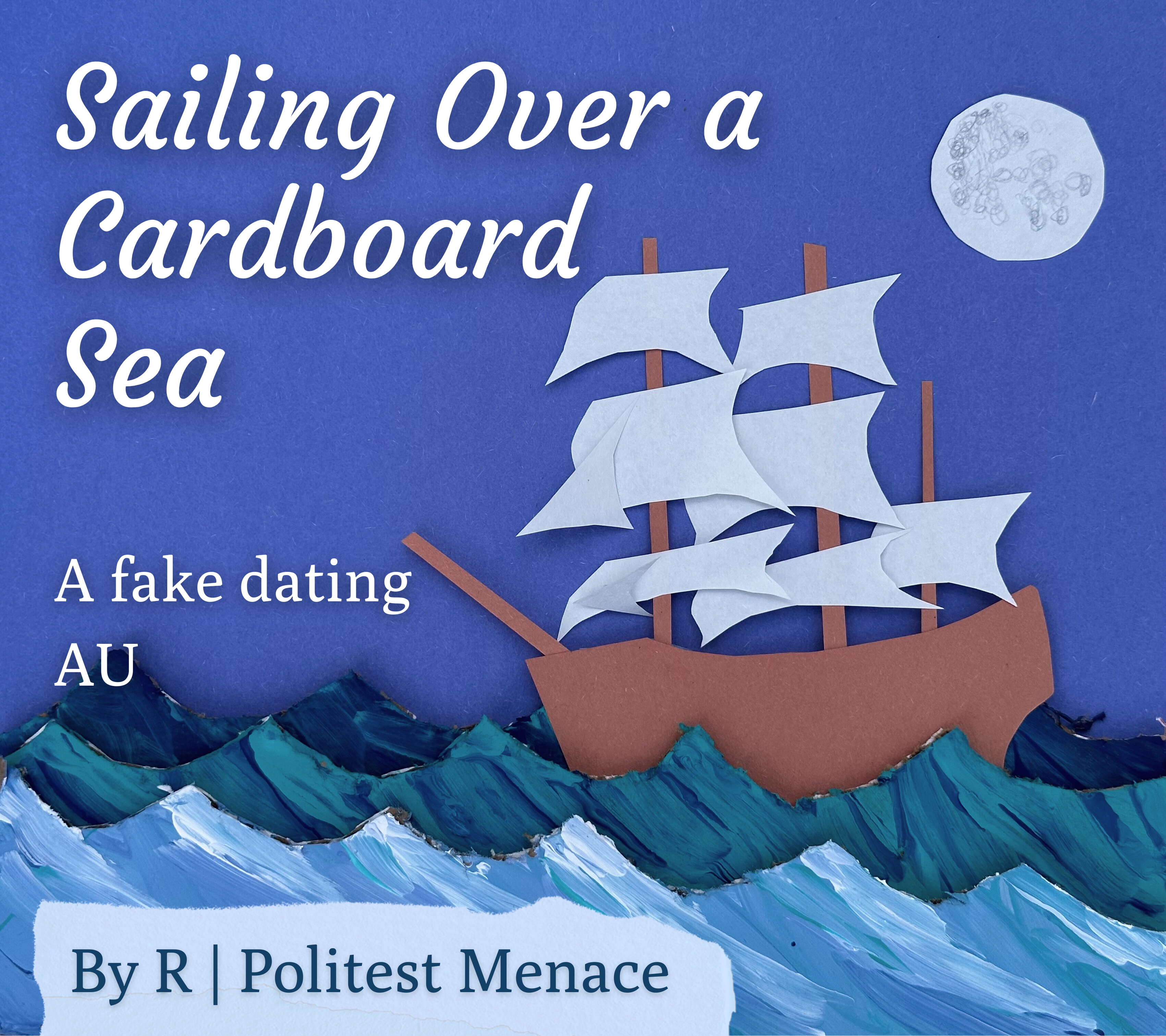 Cover art with a painted cardboard ocean, a paper moon, and a paper version of the Revenge. The text reads “Sailing Over a Cardboard Sea
A fake dating AU
By R Politest Menace”
