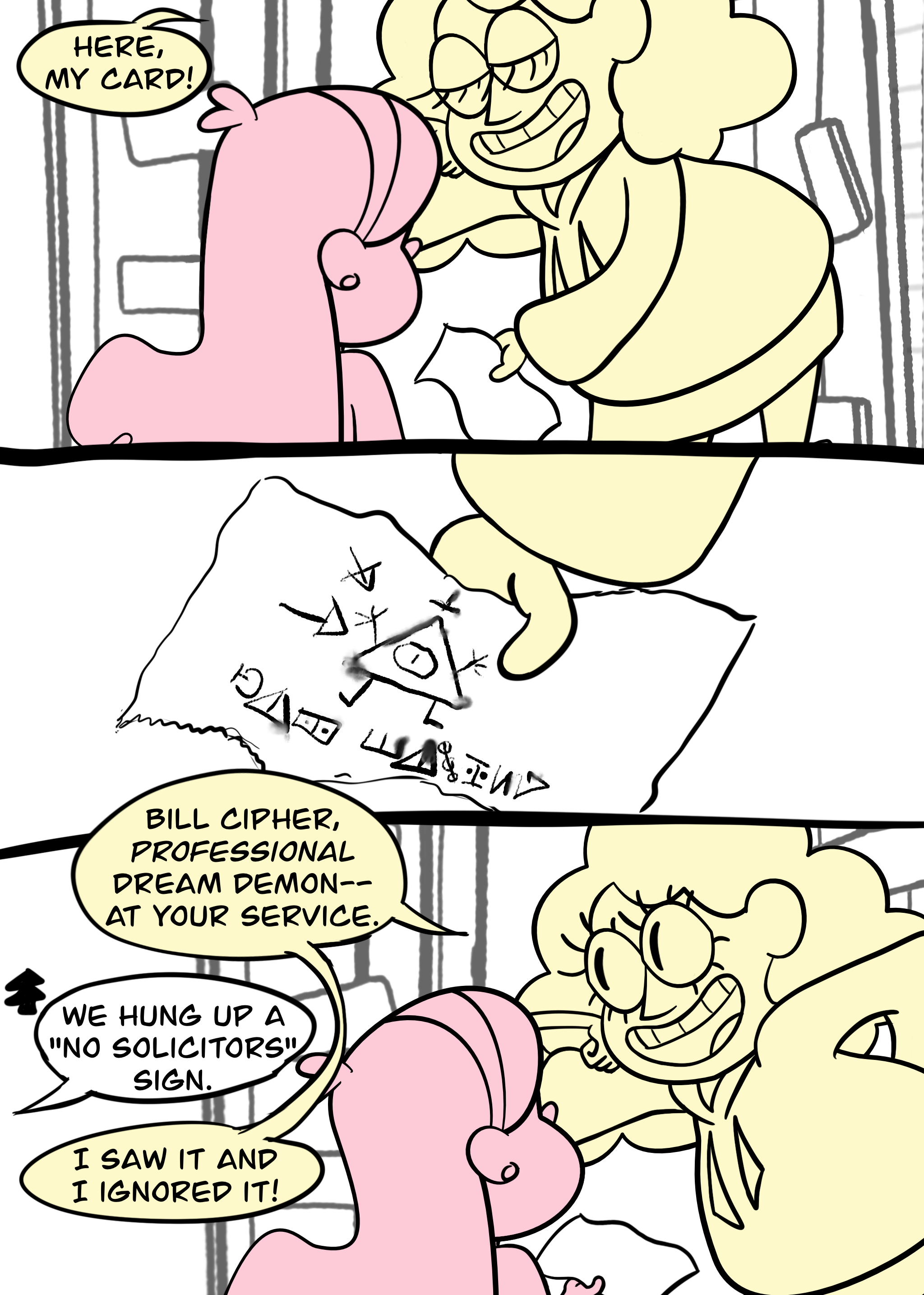 Panel 3: Bill holds out a floppy paper and says, "Here, my card!" Panel 4: A close-up on the "card," which is a rumpled, tattered page with a smeared doodle of Bill as a triangle. There's a couple of arrows excitedly pointing at the doodle and untranslated alien text scrawled underneath. Panel 5: Bill says, "Bill Cipher, PROFESSIONAL dream demon—at your service." Dipper, off-screen, says, "We hung up a 'no solicitors' sign." Bill says, "I saw it and I ignored it!"