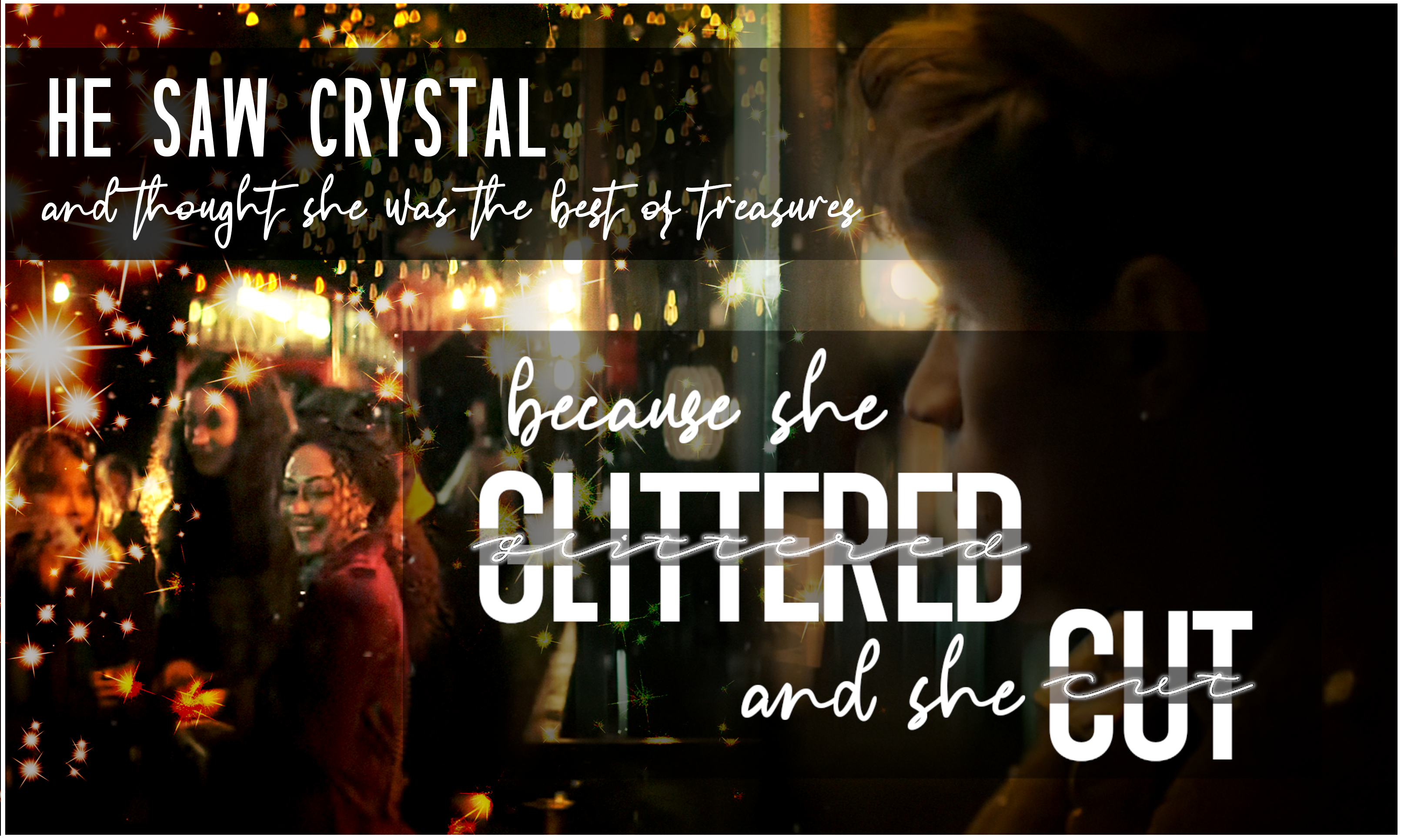 He saw Crystal and thought she was the best of treasures, because she glittered and she cut,