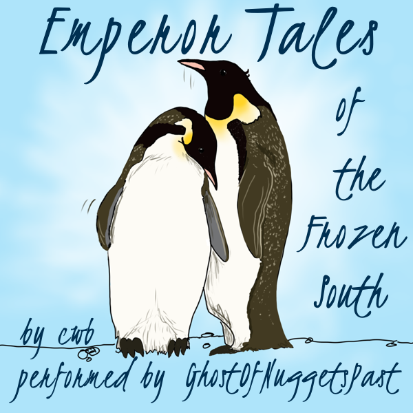This titlecard says 'Emperor Tales of the Frozen South by cwb and performed by GhostOfNuggetsPast'. It has a light blue background and a drawing of two adult Emperor Penguins nuzzling each other while standing on snow. There appears to be a soft white light emanating from behind them.