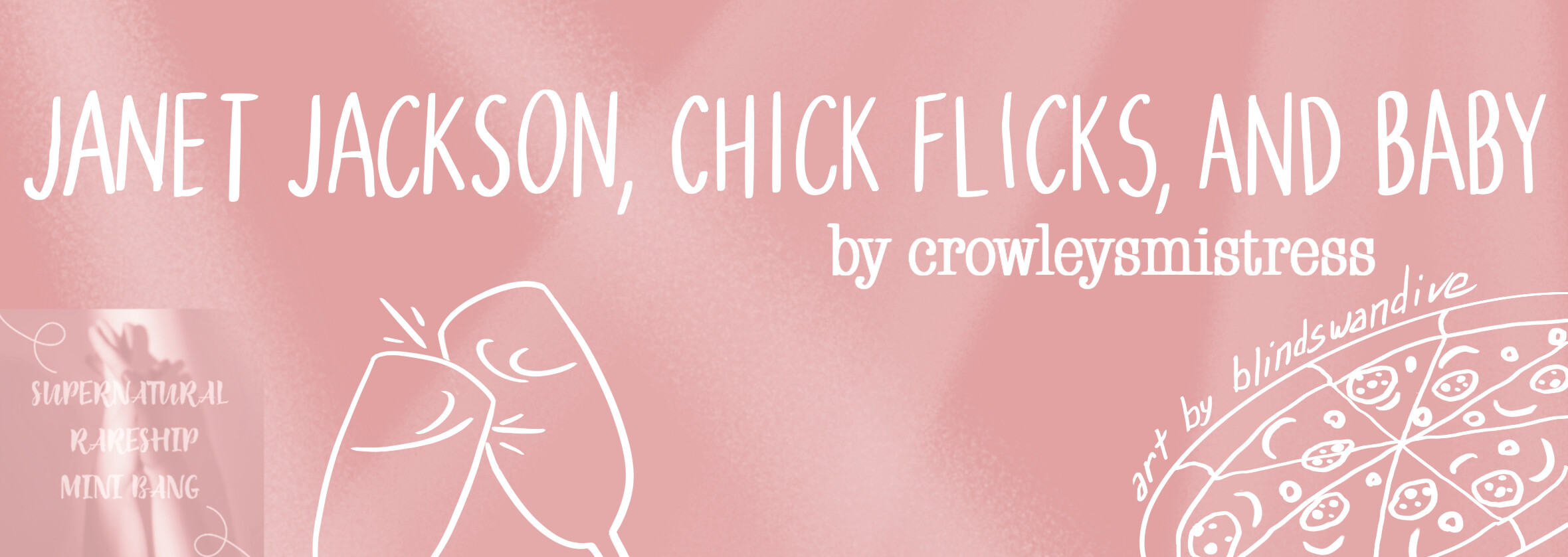 banner in shades of rose and peach with white highlighter line art of clinking wine glasses and a festive pizza. The Supernatural Rareship Minibang logo blaze is in the corner and the title "Janet Jackson, Chick Flicks, and Baby" is followed by author crowleysmistress and artist blindswandive.