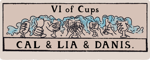 A title card that looks like a tarot card. Six of Cups: Cal & Lia & Danis