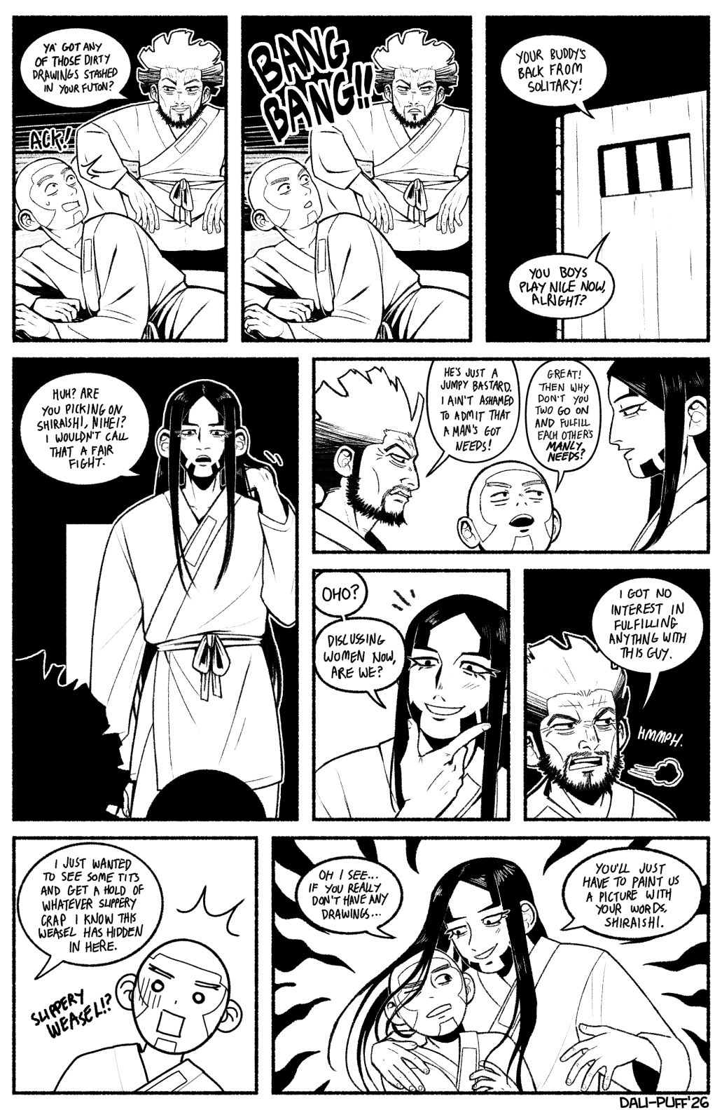 Page 2 of the comic. Nihei: "Ya got any of those dirty drawings stashed in your futon?" There is banging on the door. Guard outside the door: "Your buddy's back from solitary! You boys play nice now, alright?" Boutarou: "Huh? Are you picking on Shiraishi, Nihei? I wouldn't call that a fair fight." Nihei: "He's just a jumpy bastard. I ain't shasmed to admit a man's got needs!" Shiraishi: "Great! Then why don't you two go on and fulfill each other's manly needs?" Boutarou: "Oho? Discussing women now, are we?" Nihei: "I got no interest in fulfilling anything with this guy." Nihei: "I just wanted to see some tits and get a hold of whatever slippery crap I know this weasel has hidden in here." Boutarou: "Oh I see... If you really don't have any drawings... You'll just have to paint us a picture with your words, Shiraishi."
