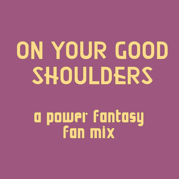 On Your Good Shoulders: a Power Fantasy fan mix
